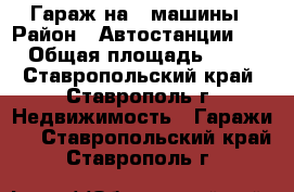 Гараж на 2 машины › Район ­ Автостанции №1 › Общая площадь ­ 36 - Ставропольский край, Ставрополь г. Недвижимость » Гаражи   . Ставропольский край,Ставрополь г.